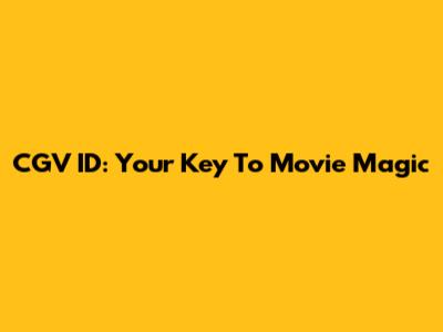 CGV ID: Your Key To Movie Magic