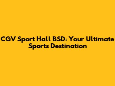 CGV Sport Hall BSD: Your Ultimate Sports Destination