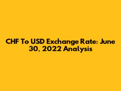 CHF To USD Exchange Rate: June 30, 2022 Analysis