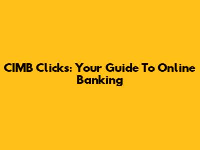 CIMB Clicks: Your Guide To Online Banking