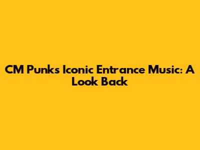 CM Punk's Iconic Entrance Music: A Look Back