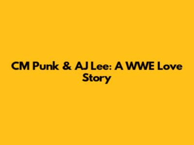 CM Punk & AJ Lee: A WWE Love Story