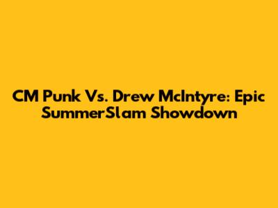 CM Punk Vs. Drew McIntyre: Epic SummerSlam Showdown