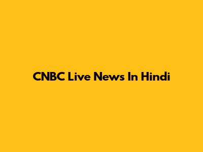 CNBC Live News In Hindi