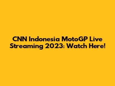 CNN Indonesia MotoGP Live Streaming 2023: Watch Here!