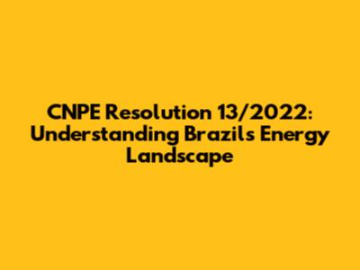 CNPE Resolution 13/2022: Understanding Brazil's Energy Landscape