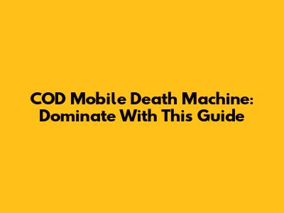 COD Mobile Death Machine: Dominate With This Guide