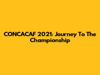 CONCACAF 2021: Journey To The Championship