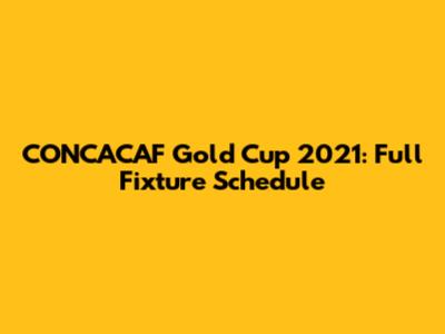 CONCACAF Gold Cup 2021: Full Fixture Schedule