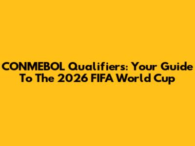 CONMEBOL Qualifiers: Your Guide To The 2026 FIFA World Cup