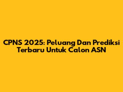 CPNS 2025: Peluang Dan Prediksi Terbaru Untuk Calon ASN