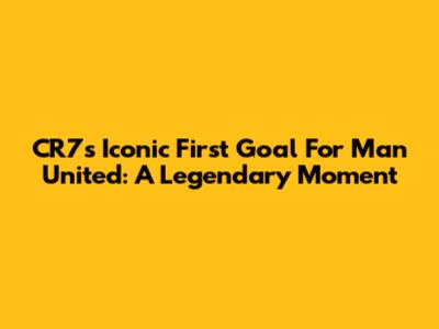 CR7's Iconic First Goal For Man United: A Legendary Moment