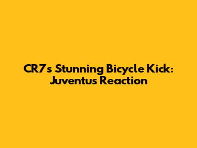 CR7's Stunning Bicycle Kick: Juventus' Reaction