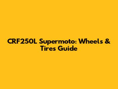 CRF250L Supermoto: Wheels & Tires Guide