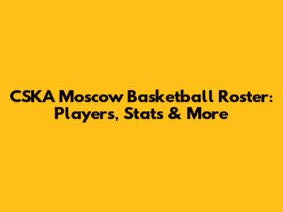 CSKA Moscow Basketball Roster: Players, Stats & More