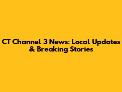 CT Channel 3 News: Local Updates & Breaking Stories
