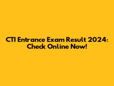 CTI Entrance Exam Result 2024: Check Online Now!