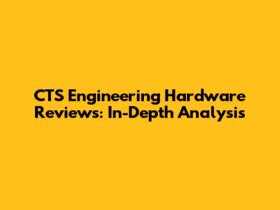 CTS Engineering Hardware Reviews: In-Depth Analysis