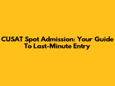 CUSAT Spot Admission: Your Guide To Last-Minute Entry