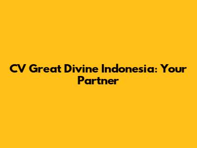 CV Great Divine Indonesia: Your Partner