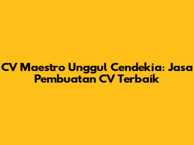 CV Maestro Unggul Cendekia: Jasa Pembuatan CV Terbaik