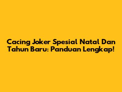 Cacing Joker Spesial Natal Dan Tahun Baru: Panduan Lengkap!