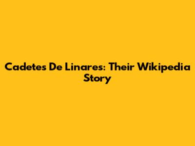 Cadetes De Linares: Their Wikipedia Story