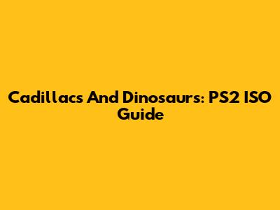 Cadillacs And Dinosaurs: PS2 ISO Guide