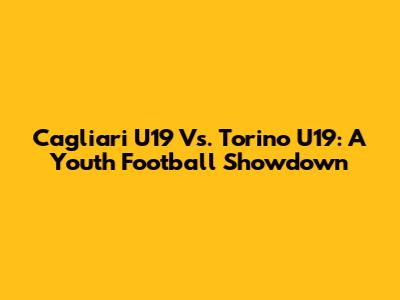 Cagliari U19 Vs. Torino U19: A Youth Football Showdown