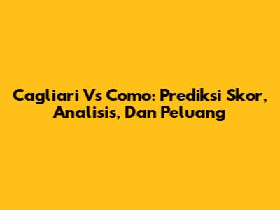 Cagliari Vs Como: Prediksi Skor, Analisis, Dan Peluang