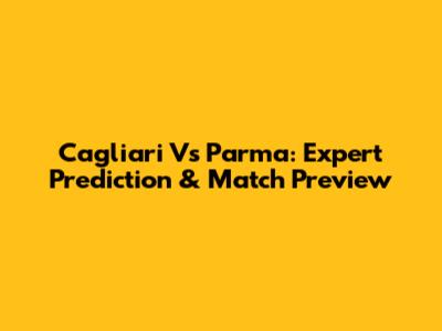 Cagliari Vs Parma: Expert Prediction & Match Preview