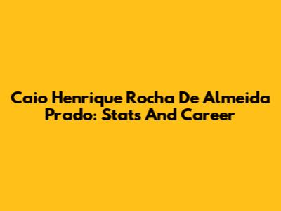 Caio Henrique Rocha De Almeida Prado: Stats And Career