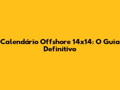 Calendário Offshore 14x14: O Guia Definitivo