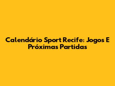 Calendário Sport Recife: Jogos E Próximas Partidas