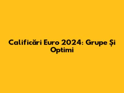 Calificări Euro 2024: Grupe Și Optimi