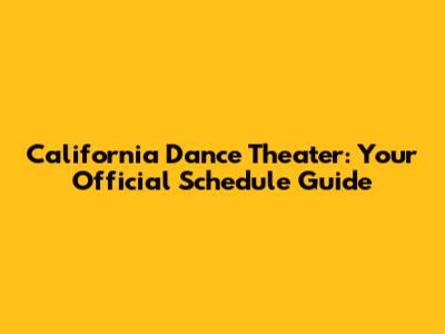 California Dance Theater: Your Official Schedule Guide