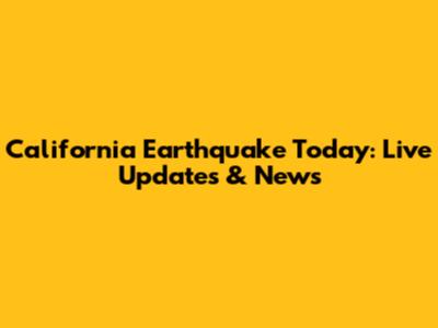 California Earthquake Today: Live Updates & News