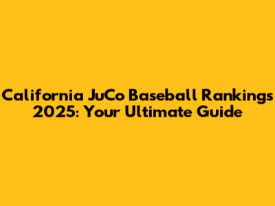 California JuCo Baseball Rankings 2025: Your Ultimate Guide