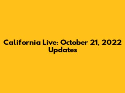 California Live: October 21, 2022 Updates