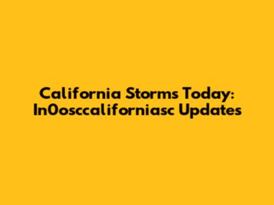 California Storms Today: In0osccaliforniasc Updates