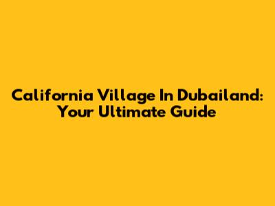 California Village In Dubailand: Your Ultimate Guide