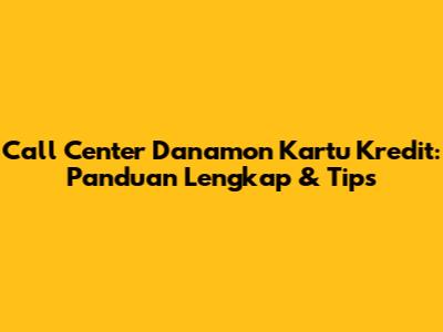 Call Center Danamon Kartu Kredit: Panduan Lengkap & Tips