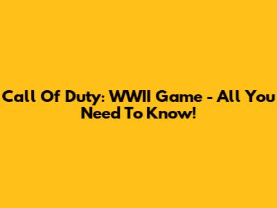 Call Of Duty: WWII Game - All You Need To Know!