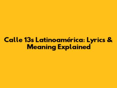 Calle 13's Latinoamérica: Lyrics & Meaning Explained