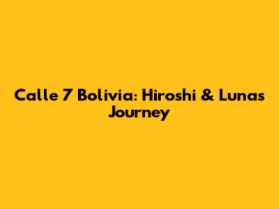 Calle 7 Bolivia: Hiroshi & Luna's Journey