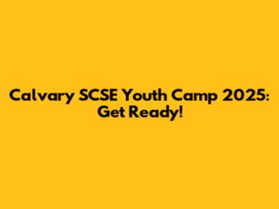 Calvary SCSE Youth Camp 2025: Get Ready!