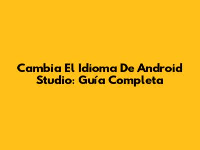 Cambia El Idioma De Android Studio: Guía Completa