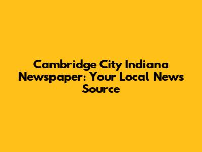 Cambridge City Indiana Newspaper: Your Local News Source