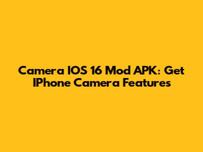 Camera IOS 16 Mod APK: Get IPhone Camera Features