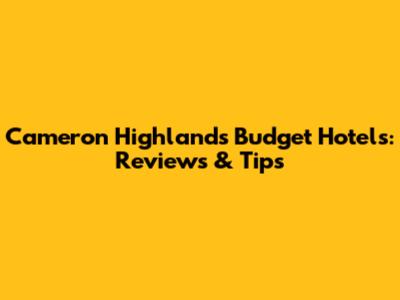 Cameron Highlands Budget Hotels: Reviews & Tips
